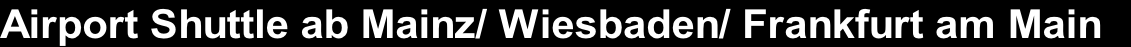 Airport Shuttle ab Mainz/ Wiesbaden/ Frankfurt am Main 
